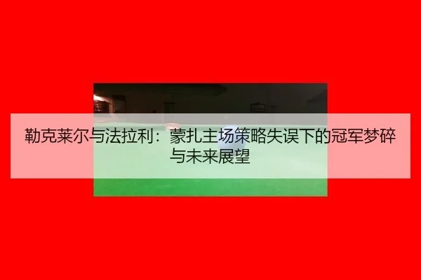 lei-ke-lai-er-yu-fa-la-li-meng-zha-zhu-chang-ce-lve-shi-wu-xia-de-guan-jun-meng-sui-yu-wei-lai-zhan-wang-3-570.jpg