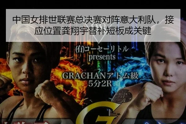 中国女排世联赛总决赛对阵意大利队，接应位置龚翔宇替补短板成关键