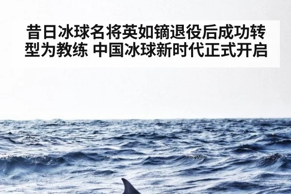 昔日冰球名将英如镝退役后成功转型为教练 中国冰球新时代正式开启