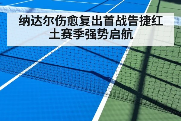 纳达尔伤愈复出首战告捷红土赛季强势启航