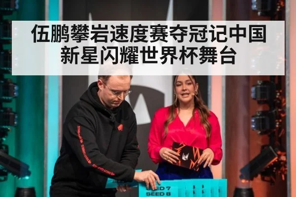 伍鹏攀岩速度赛夺冠记中国新星闪耀世界杯舞台