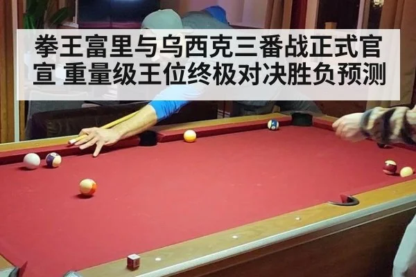 拳王富里与乌西克三番战正式官宣 重量级王位终极对决胜负预测
